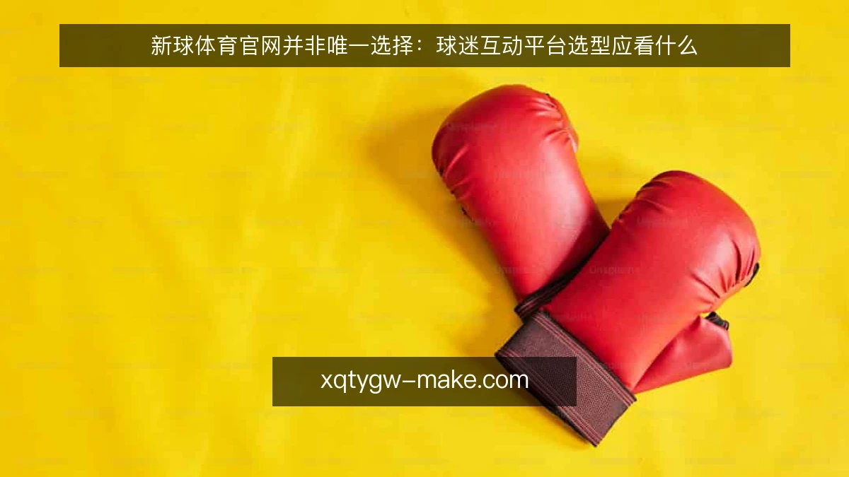 新球体育官网并非唯一选择:球迷互动平台选型应看什么