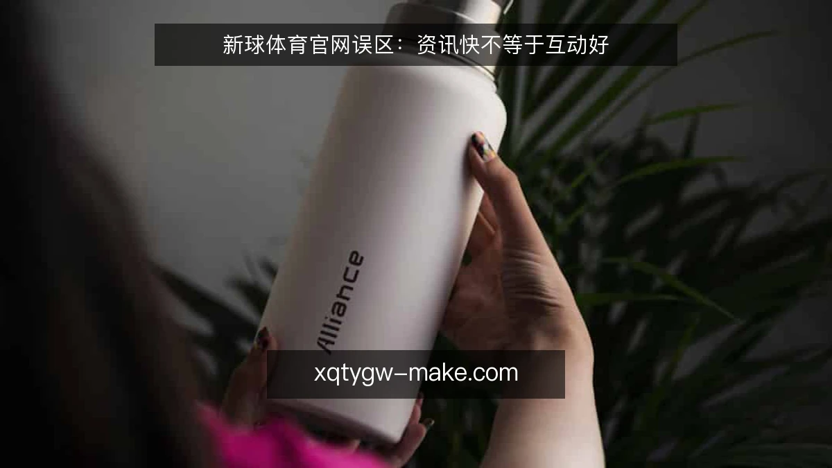 新球体育官网误区:资讯快不等于互动好