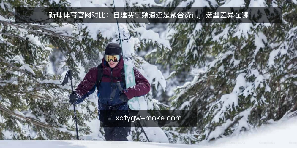 新球体育官网对比:自建赛事频道还是聚合资讯,选型差异在哪 — 为什么现在要重新审计内容组织方式 配图