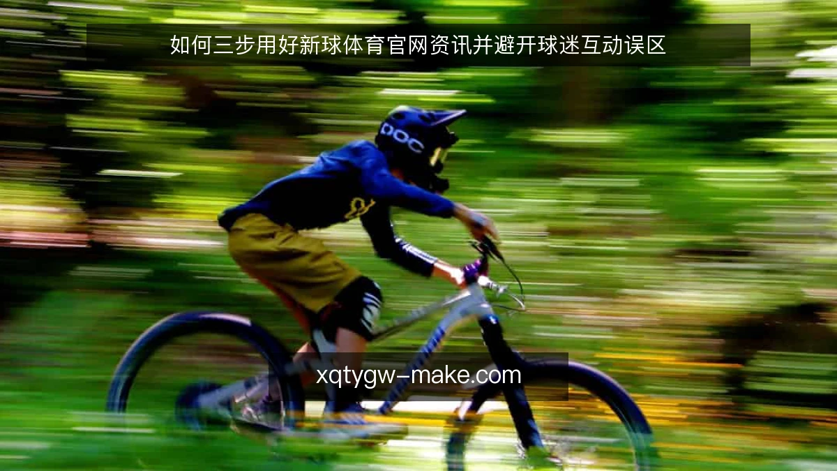 如何三步用好新球体育官网资讯并避开球迷互动误区