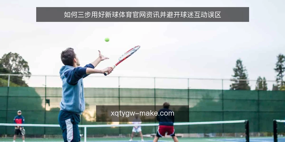 如何三步用好新球体育官网资讯并避开球迷互动误区 — 先明确你的使用目标 配图