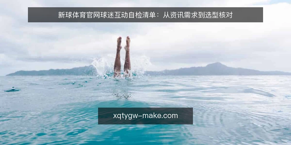 新球体育官网球迷互动自检清单:从资讯需求到选型核对 — 明确自身需求边界 配图