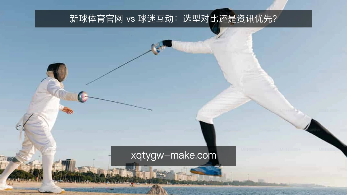 新球体育官网 vs 球迷互动：选型对比还是资讯优先？