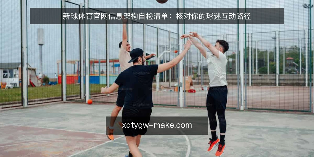 新球体育官网信息架构自检清单:核对你的球迷互动路径 — 为什么现在要审计官网信息架构 配图