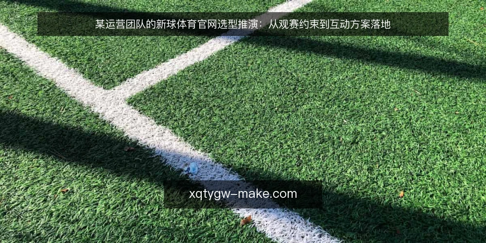 某运营团队的新球体育官网选型推演:从观赛约束到互动方案落地 — 场景设定:球迷互动需求与现有观赛路径的冲突 配图