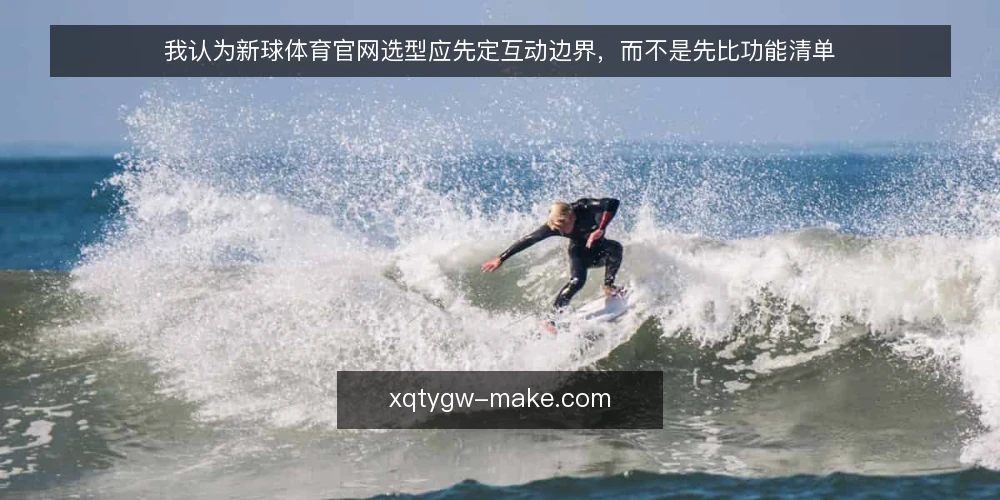 我认为新球体育官网选型应先定互动边界,而不是先比功能清单 — 先定边界,再谈功能:选型的第一原则 配图