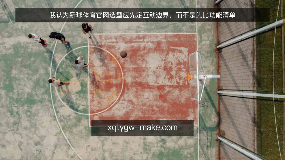 我认为新球体育官网选型应先定互动边界,而不是先比功能清单