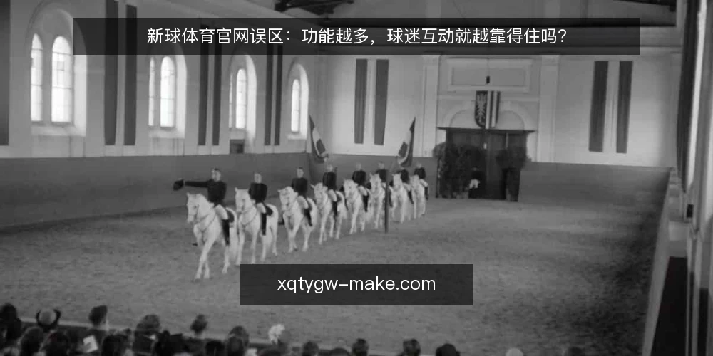 新球体育官网误区:功能越多,球迷互动就越靠得住吗? — 先厘清一个常见误区:功能数量并不等于互动质量 配图