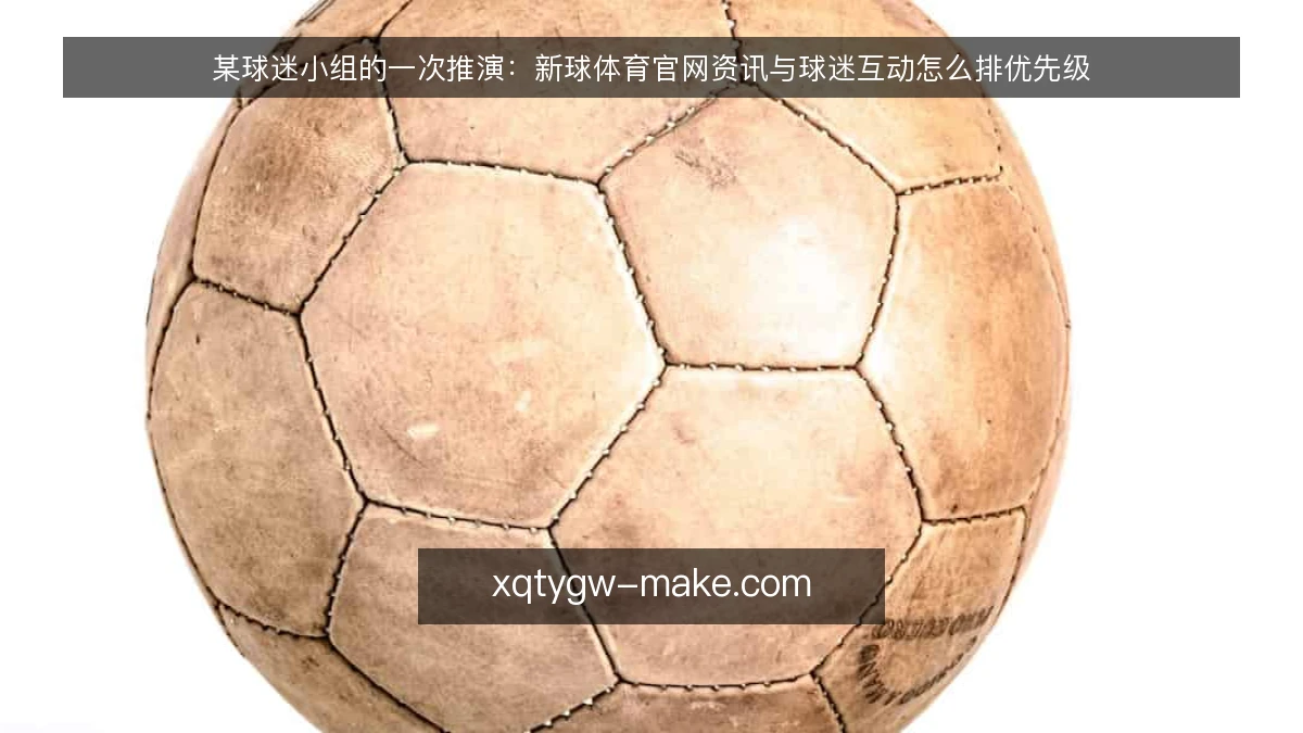某球迷小组的一次推演：新球体育官网资讯与球迷互动怎么排优先级