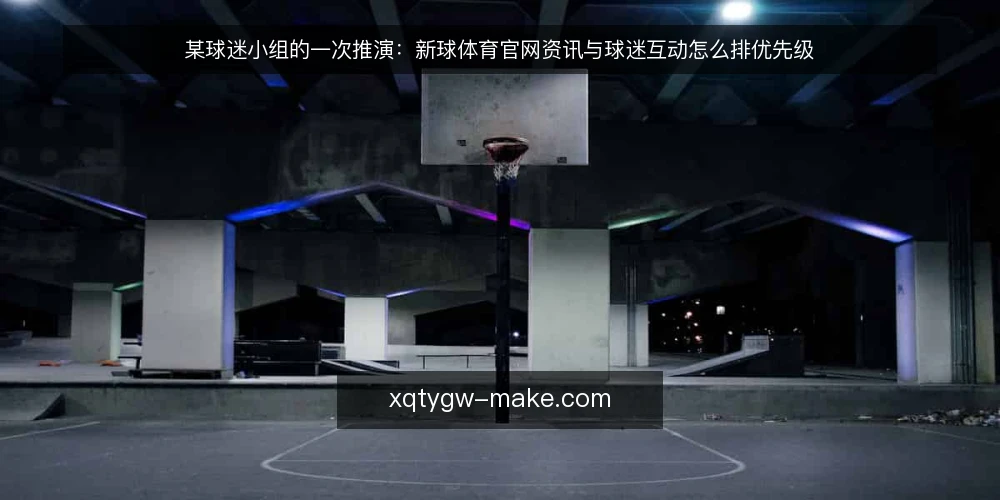 某球迷小组的一次推演：新球体育官网资讯与球迷互动怎么排优先级 — 场景起点：某球迷小组的日常约束 配图