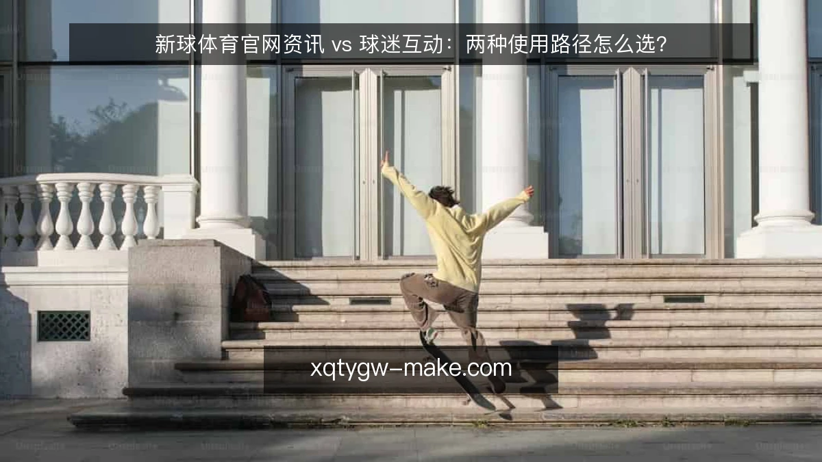 新球体育官网资讯 vs 球迷互动:两种使用路径怎么选?