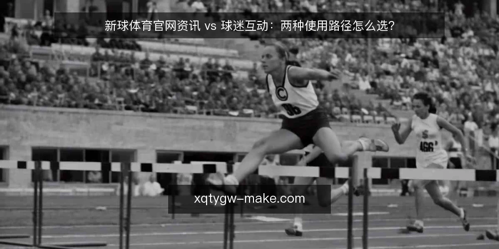 新球体育官网资讯 vs 球迷互动:两种使用路径怎么选? — 先看使用场景:资讯与互动各自解决什么 配图
