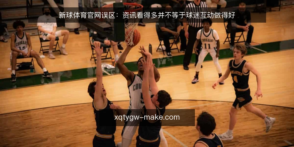 新球体育官网误区：资讯看得多并不等于球迷互动做得好 — 先厘清一个常见误区 配图